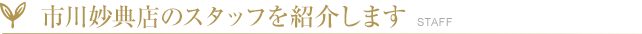 市川妙典店のスタッフを紹介します